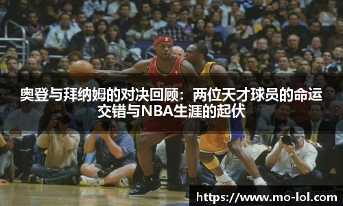 奥登与拜纳姆的对决回顾：两位天才球员的命运交错与NBA生涯的起伏