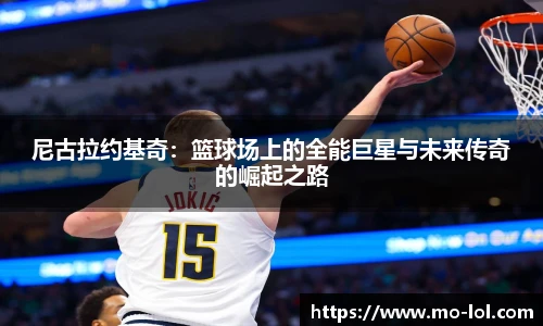 尼古拉约基奇：篮球场上的全能巨星与未来传奇的崛起之路