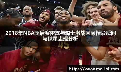 2018年NBA季后赛雷霆与骑士激战回顾精彩瞬间与球星表现分析