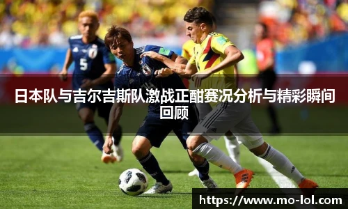 日本队与吉尔吉斯队激战正酣赛况分析与精彩瞬间回顾