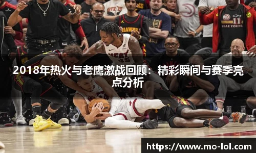 2018年热火与老鹰激战回顾:精彩瞬间与赛季亮点分析
