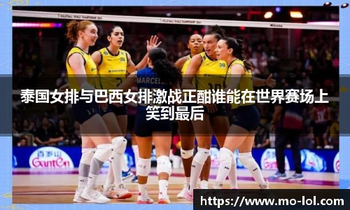 泰国女排与巴西女排激战正酣谁能在世界赛场上笑到最后