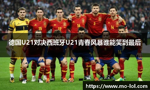 德国U21对决西班牙U21青春风暴谁能笑到最后